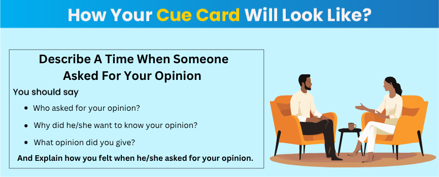 Explore how IELTS Cue Card - Describe A Time When Someone Asked for Your Opinion will look like.